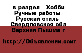  в раздел : Хобби. Ручные работы » Русский стиль . Свердловская обл.,Верхняя Пышма г.
